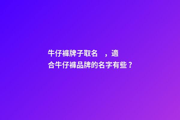 牛仔褲牌子取名，適合牛仔褲品牌的名字有些？-第1張-商標起名-玄機派